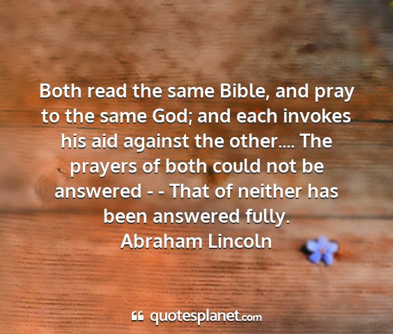 Abraham lincoln - both read the same bible, and pray to the same...