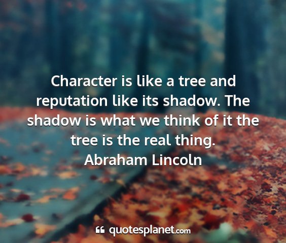 Abraham lincoln - character is like a tree and reputation like its...