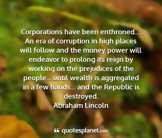 Abraham lincoln - corporations have been enthroned.... an era of...