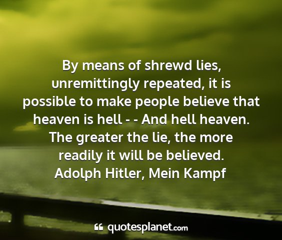 Adolph hitler, mein kampf - by means of shrewd lies, unremittingly repeated,...