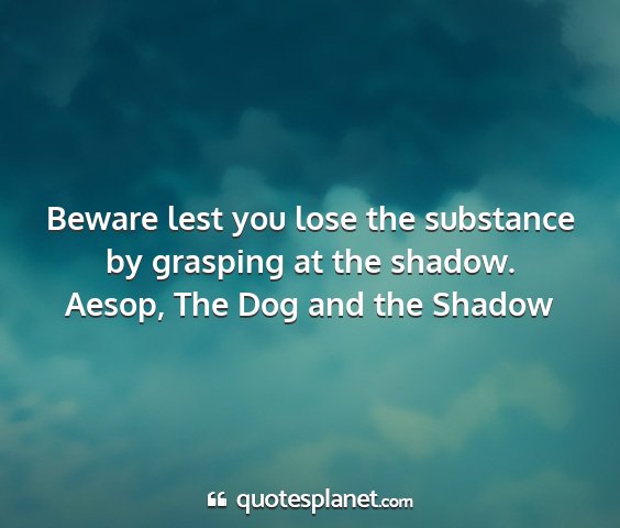 Aesop, the dog and the shadow - beware lest you lose the substance by grasping at...