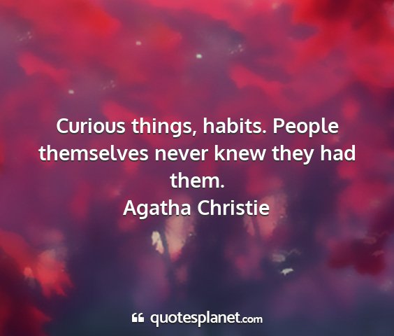 Agatha christie - curious things, habits. people themselves never...