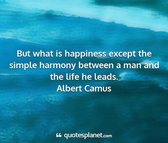 Albert camus - but what is happiness except the simple harmony...