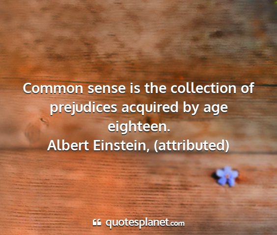 Albert einstein, (attributed) - common sense is the collection of prejudices...