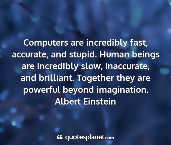 Albert einstein - computers are incredibly fast, accurate, and...