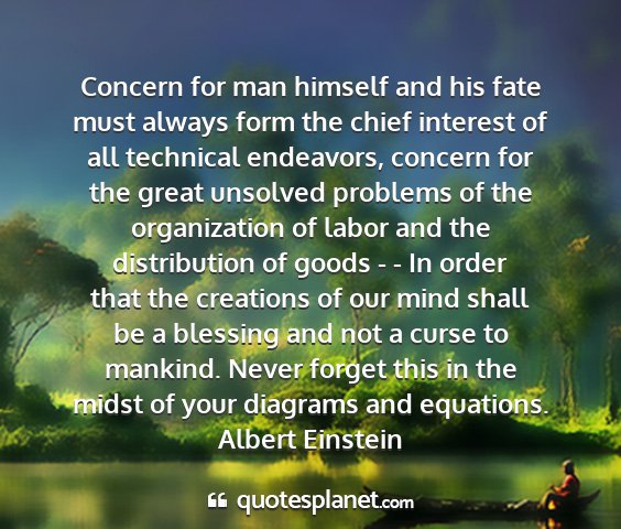 Albert einstein - concern for man himself and his fate must always...