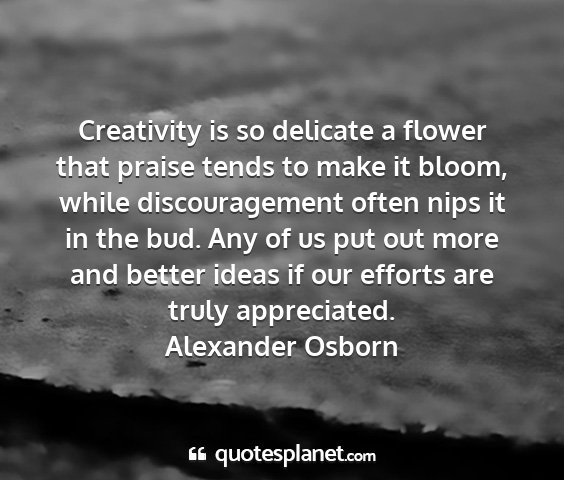 Alexander osborn - creativity is so delicate a flower that praise...