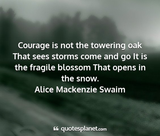 Alice mackenzie swaim - courage is not the towering oak that sees storms...