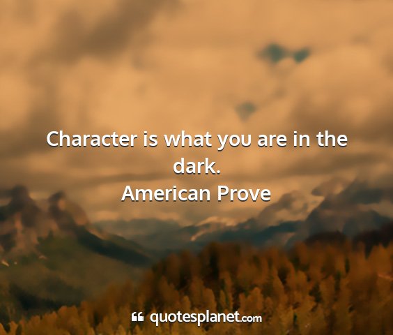 American prove - character is what you are in the dark....