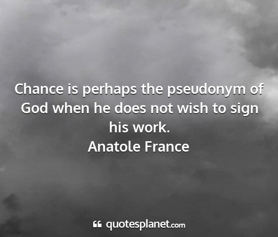 Anatole france - chance is perhaps the pseudonym of god when he...