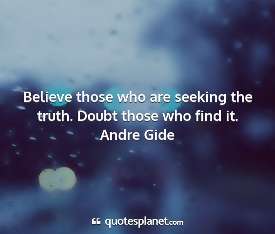 Andre gide - believe those who are seeking the truth. doubt...