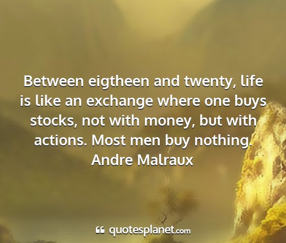 Andre malraux - between eigtheen and twenty, life is like an...