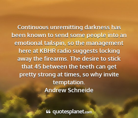 Andrew schneide - continuous unremitting darkness has been known to...