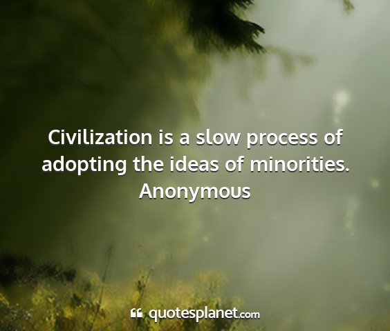 Anonymous - civilization is a slow process of adopting the...