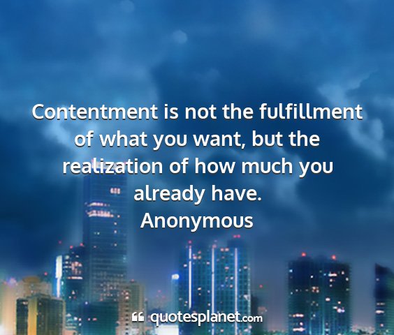 Anonymous - contentment is not the fulfillment of what you...