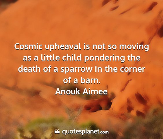 Anouk aimee - cosmic upheaval is not so moving as a little...