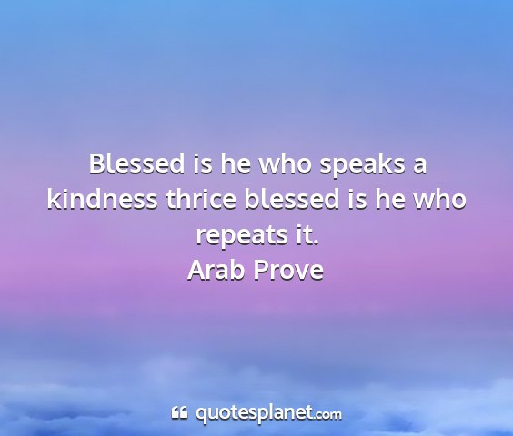 Arab prove - blessed is he who speaks a kindness thrice...
