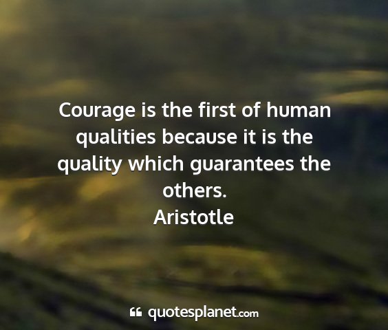 Aristotle - courage is the first of human qualities because...