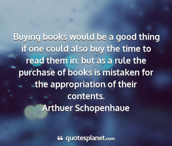 Arthuer schopenhaue - buying books would be a good thing if one could...