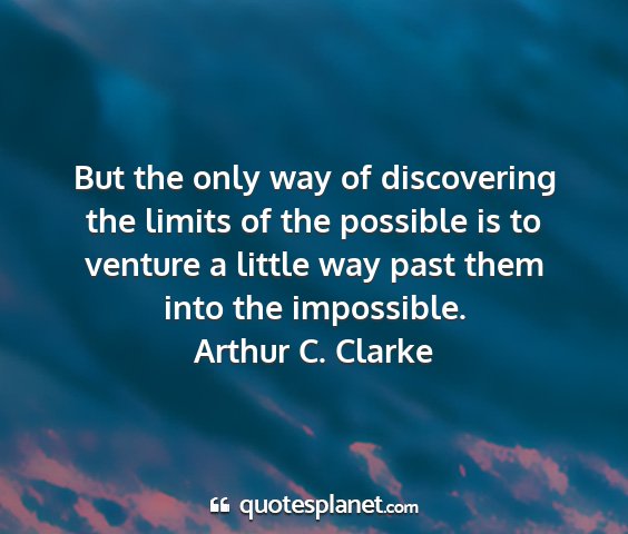 Arthur c. clarke - but the only way of discovering the limits of the...