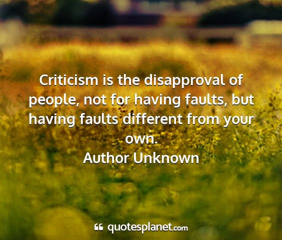 Author unknown - criticism is the disapproval of people, not for...