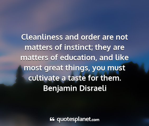 Benjamin disraeli - cleanliness and order are not matters of...