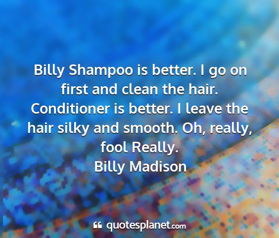 Billy madison - billy shampoo is better. i go on first and clean...