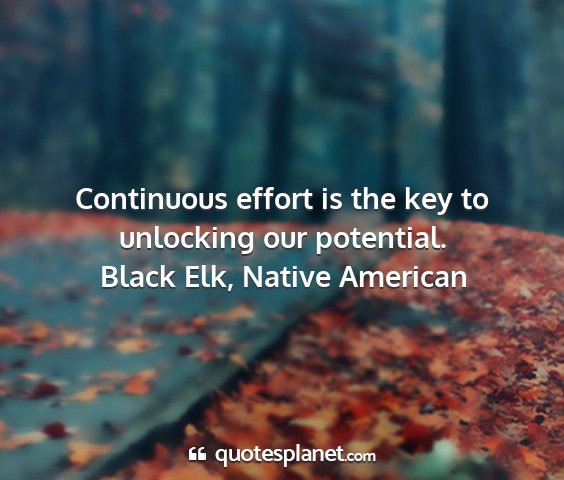 Black elk, native american - continuous effort is the key to unlocking our...