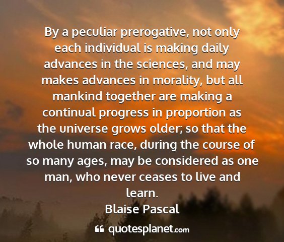 Blaise pascal - by a peculiar prerogative, not only each...