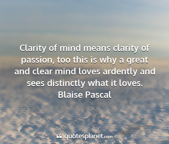 Blaise pascal - clarity of mind means clarity of passion, too...