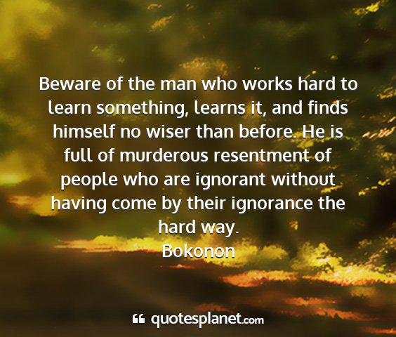 Bokonon - beware of the man who works hard to learn...