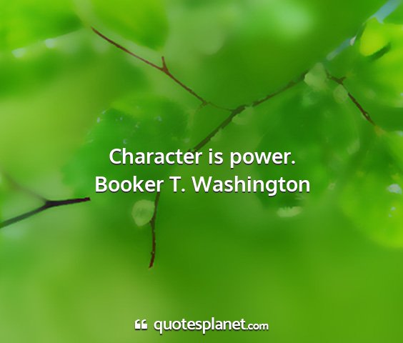 Booker t. washington - character is power....