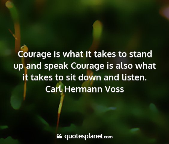 Carl hermann voss - courage is what it takes to stand up and speak...