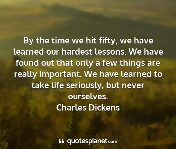 Charles dickens - by the time we hit fifty, we have learned our...