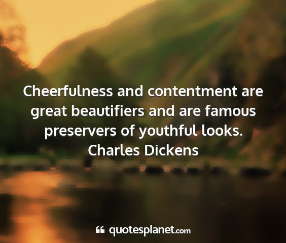 Charles dickens - cheerfulness and contentment are great...