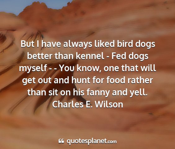 Charles e. wilson - but i have always liked bird dogs better than...