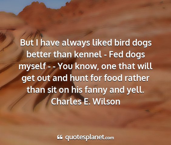 Charles e. wilson - but i have always liked bird dogs better than...