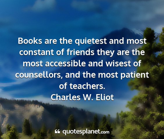 Charles w. eliot - books are the quietest and most constant of...