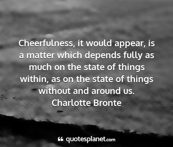 Charlotte bronte - cheerfulness, it would appear, is a matter which...