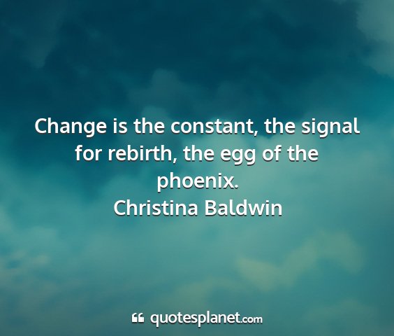 Christina baldwin - change is the constant, the signal for rebirth,...