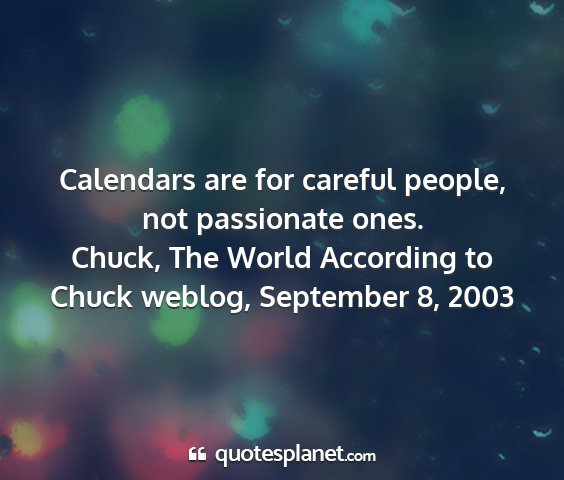 Chuck, the world according to chuck weblog, september 8, 2003 - calendars are for careful people, not passionate...