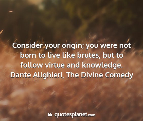 Dante alighieri, the divine comedy - consider your origin; you were not born to live...