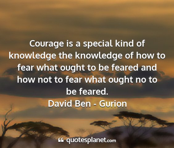 David ben - gurion - courage is a special kind of knowledge the...