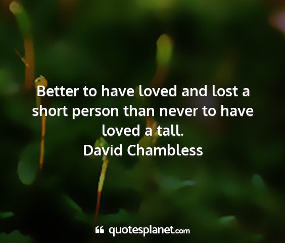 David chambless - better to have loved and lost a short person than...