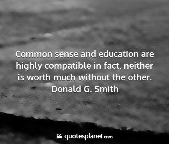 Donald g. smith - common sense and education are highly compatible...