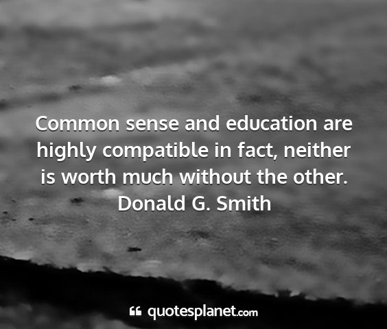 Donald g. smith - common sense and education are highly compatible...