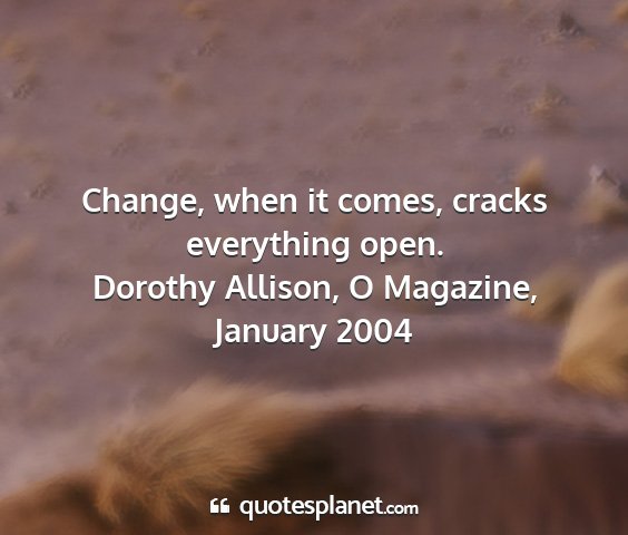 Dorothy allison, o magazine, january 2004 - change, when it comes, cracks everything open....
