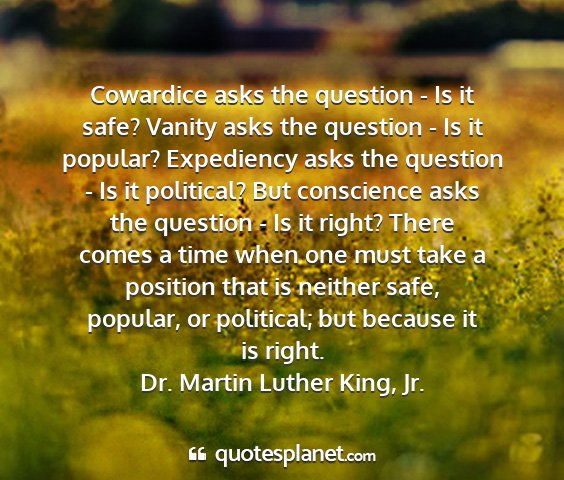 Dr. martin luther king, jr. - cowardice asks the question - is it safe? vanity...