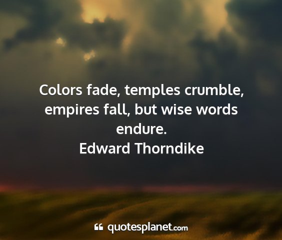 Edward thorndike - colors fade, temples crumble, empires fall, but...