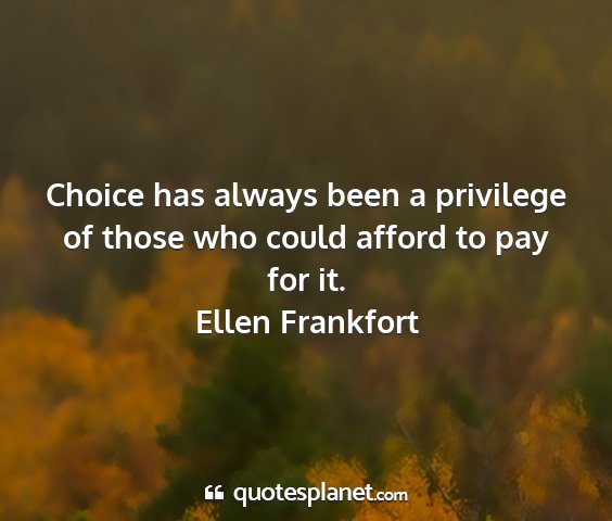 Ellen frankfort - choice has always been a privilege of those who...